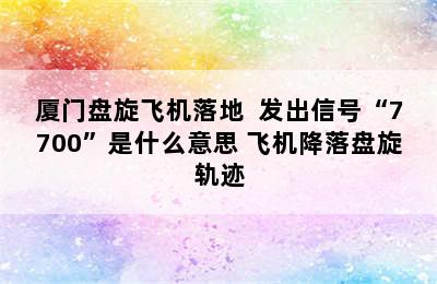 厦门盘旋飞机落地  发出信号“7700”是什么意思 飞机降落盘旋轨迹